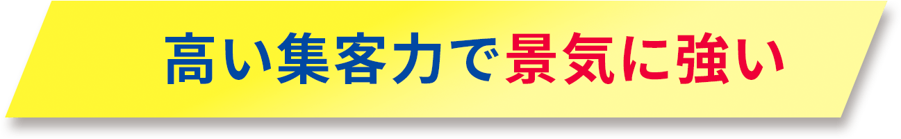 高い集客力で景気に強い