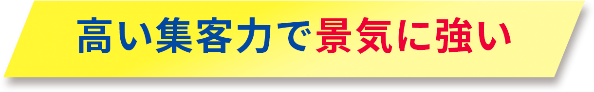 高い集客力で景気に強い