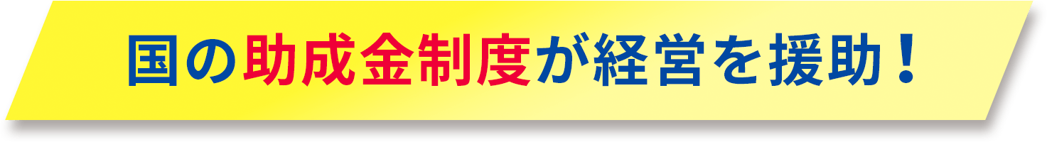 国の助成金制度が経営を援助！