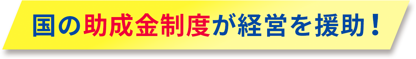 国の助成金制度が経営を援助！